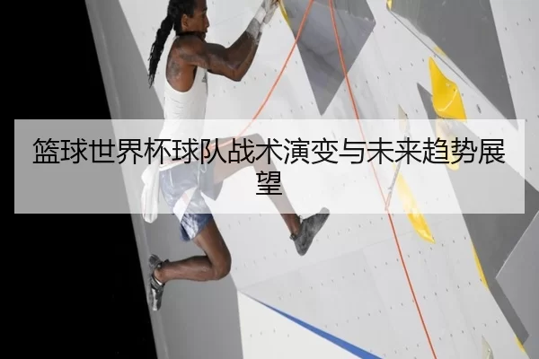 篮球世界杯球队战术演变与未来趋势展望